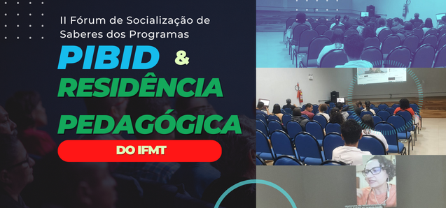 II Fórum de Socialização de Saberes dos Programas PIBID e Residência Pedagógica do IFMT